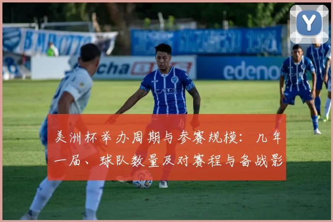 美洲杯举办周期与参赛规模：几年一届、球队数量及对赛程与备战影响