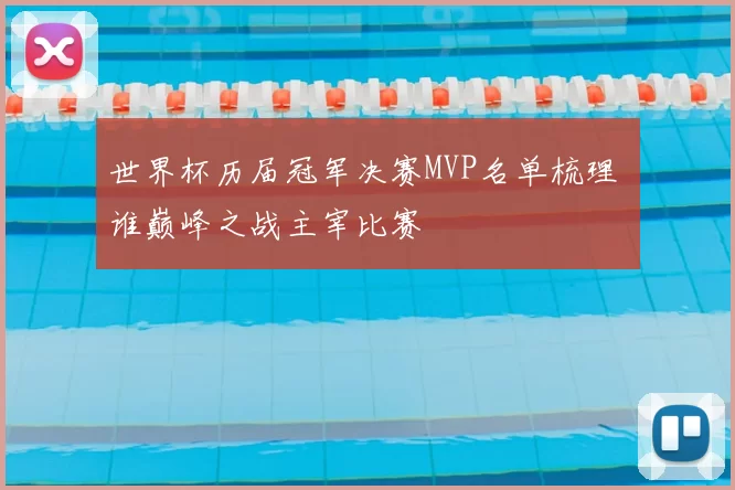 世界杯历届冠军决赛MVP名单梳理 谁巅峰之战主宰比赛