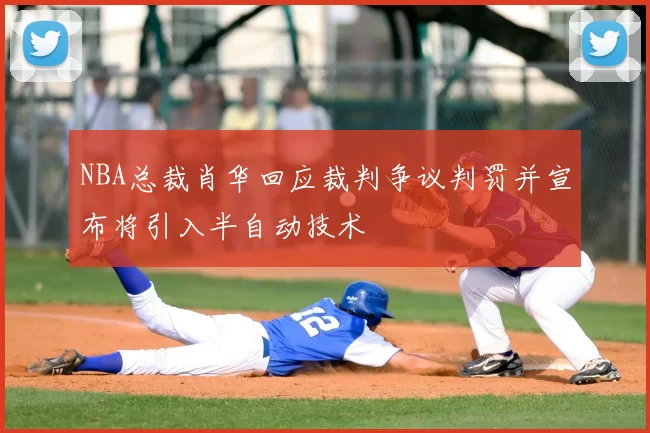 NBA总裁肖华回应裁判争议判罚并宣布将引入半自动技术