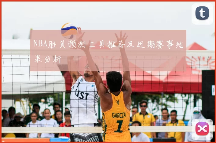 NBA胜负预测工具推荐及近期赛事结果分析