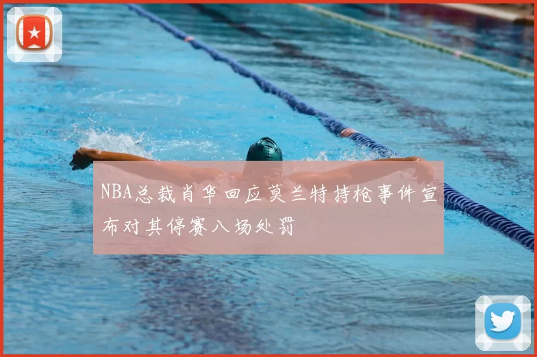 NBA总裁肖华回应莫兰特持枪事件宣布对其停赛八场处罚