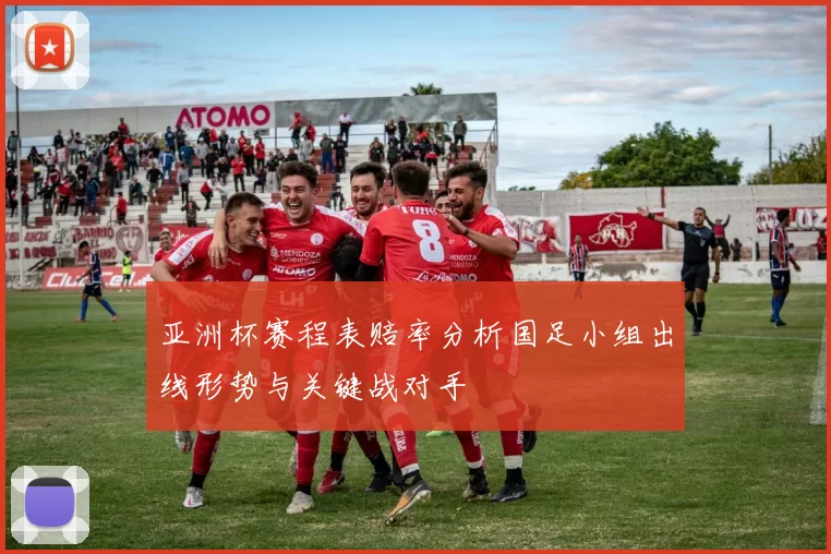 亚洲杯赛程表赔率分析国足小组出线形势与关键战对手