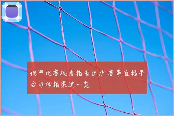 德甲比赛观看指南出炉 赛事直播平台与转播渠道一览