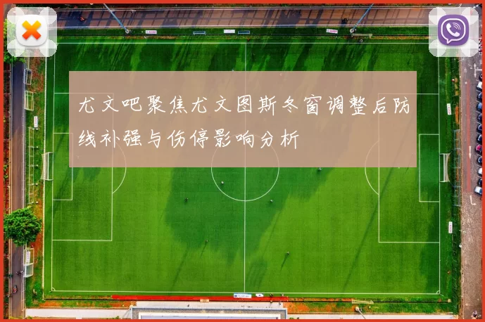 尤文吧聚焦尤文图斯冬窗调整后防线补强与伤停影响分析