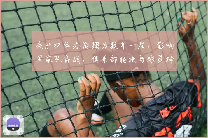 美洲杯举办周期为数年一届，影响国家队备战、俱乐部轮换与球员转会节奏