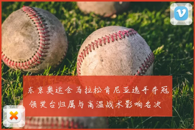 东京奥运会马拉松肯尼亚选手夺冠 领奖台归属与高温战术影响名次