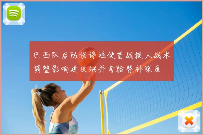 巴西队后防伤停迫使首战换人战术调整影响进攻端并考验替补深度