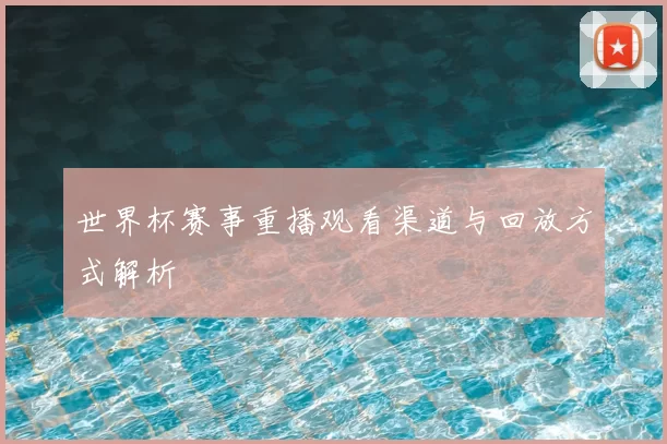 世界杯赛事重播观看渠道与回放方式解析