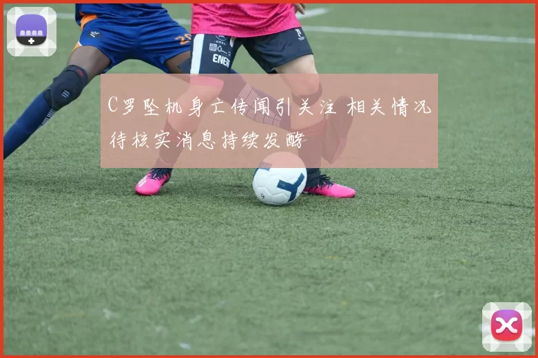 C罗坠机身亡传闻引关注 相关情况待核实消息持续发酵