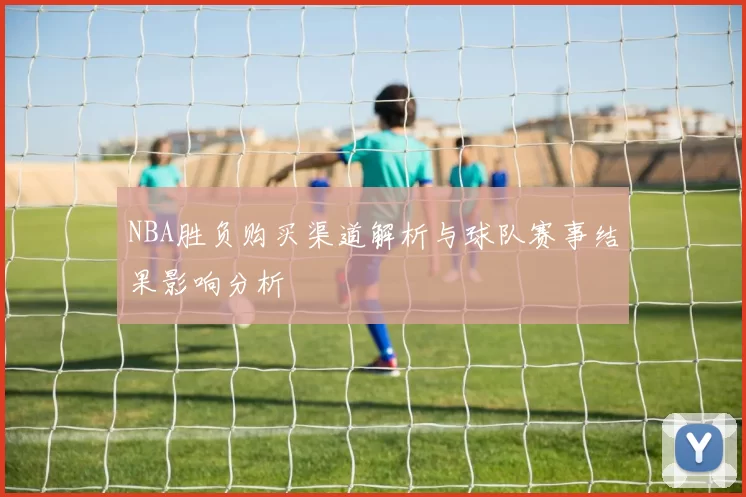 NBA胜负购买渠道解析与球队赛事结果影响分析