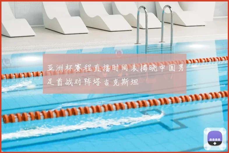 亚洲杯赛程直播时间表揭晓中国男足首战对阵塔吉克斯坦