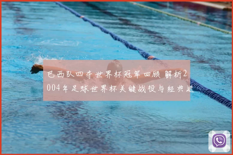 巴西队四夺世界杯冠军回顾 解析2004年足球世界杯关键战役与经典进球