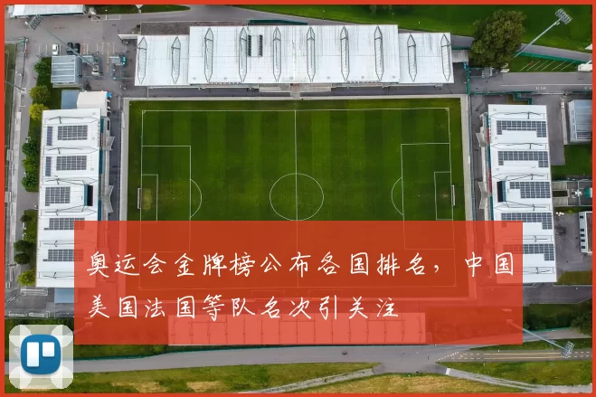 奥运会金牌榜公布各国排名，中国美国法国等队名次引关注