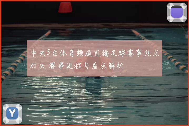 中央5台体育频道直播足球赛事焦点对决 赛事进程与看点解析